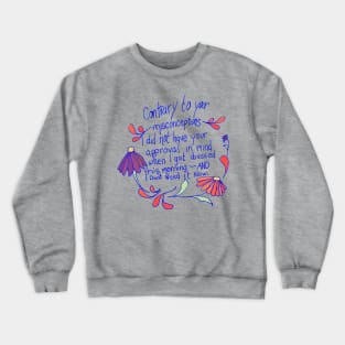 Contrary to your misconceptions I did not have your approval in mindd Crewneck Sweatshirt